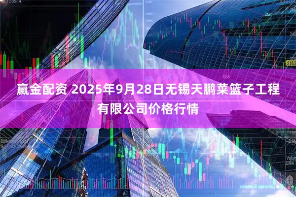 赢金配资 2025年9月28日无锡天鹏菜篮子工程有限公司价格行情