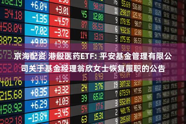 京海配资 港股医药ETF: 平安基金管理有限公司关于基金经理翁欣女士恢复履职的公告