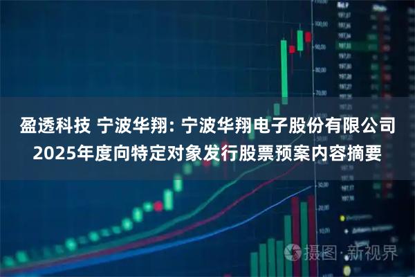 盈透科技 宁波华翔: 宁波华翔电子股份有限公司2025年度向特定对象发行股票预案内容摘要