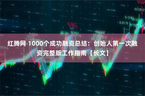 红腾网 1000个成功融资总结：创始人第一次融资完整版工作指南【长文】